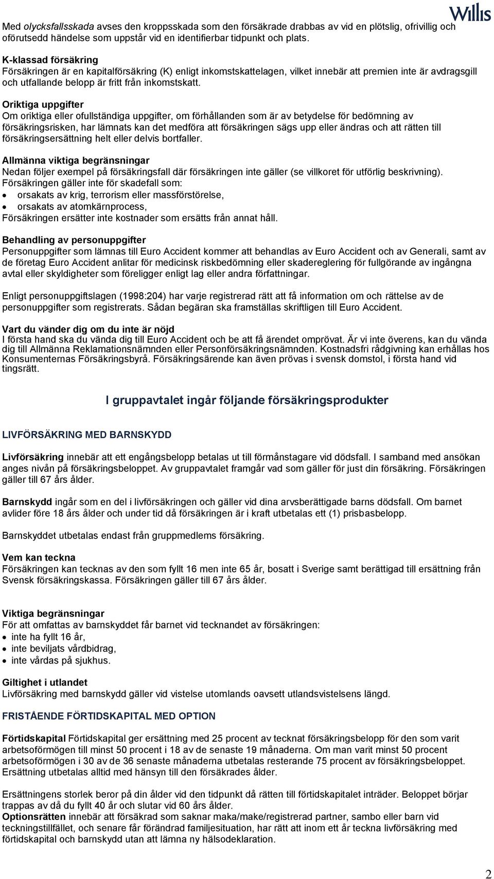 Oriktiga uppgifter Om oriktiga eller ofullständiga uppgifter, om förhållanden som är av betydelse för bedömning av försäkringsrisken, har lämnats kan det medföra att försäkringen sägs upp eller