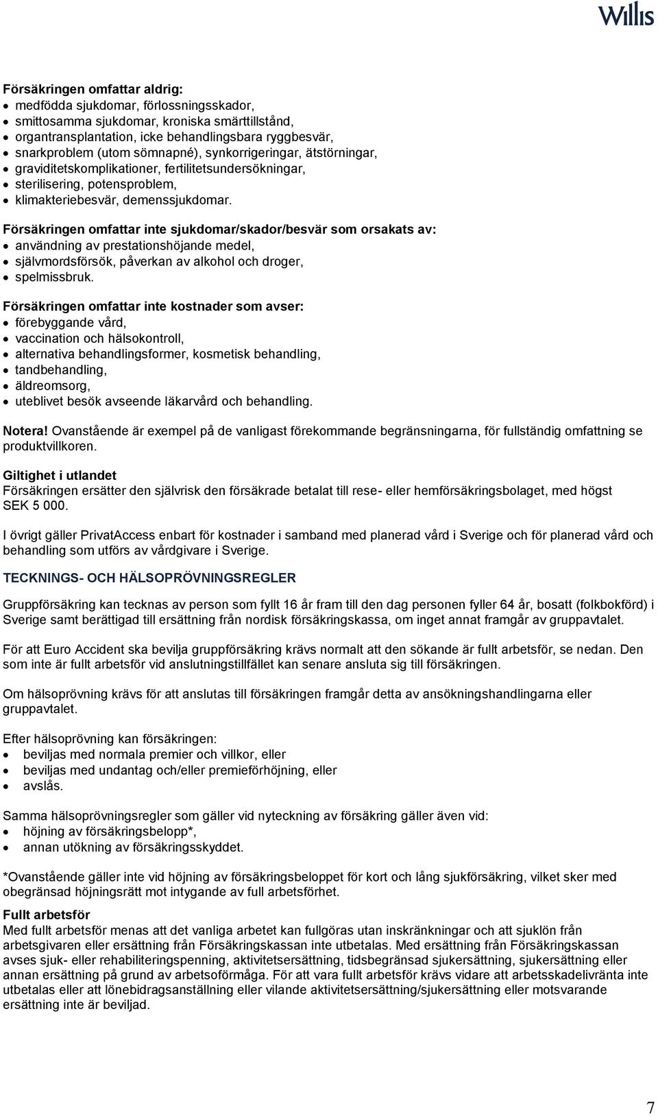 Försäkringen omfattar inte sjukdomar/skador/besvär som orsakats av: användning av prestationshöjande medel, självmordsförsök, påverkan av alkohol och droger, spelmissbruk.