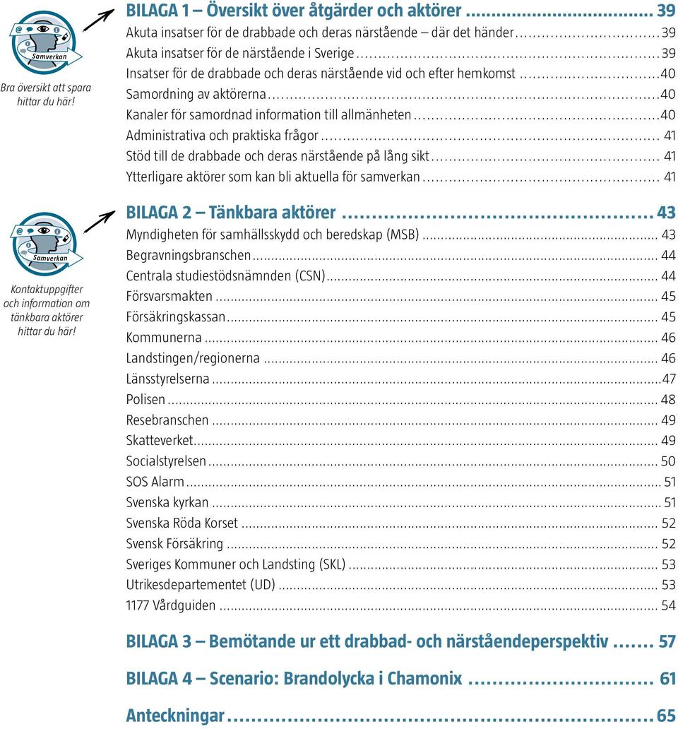 ..40 Samordning av aktörerna...40 Kanaler för samordnad information till allmänheten...40 Administrativa och praktiska frågor... 41 Stöd till de drabbade och deras närstående på lång sikt.