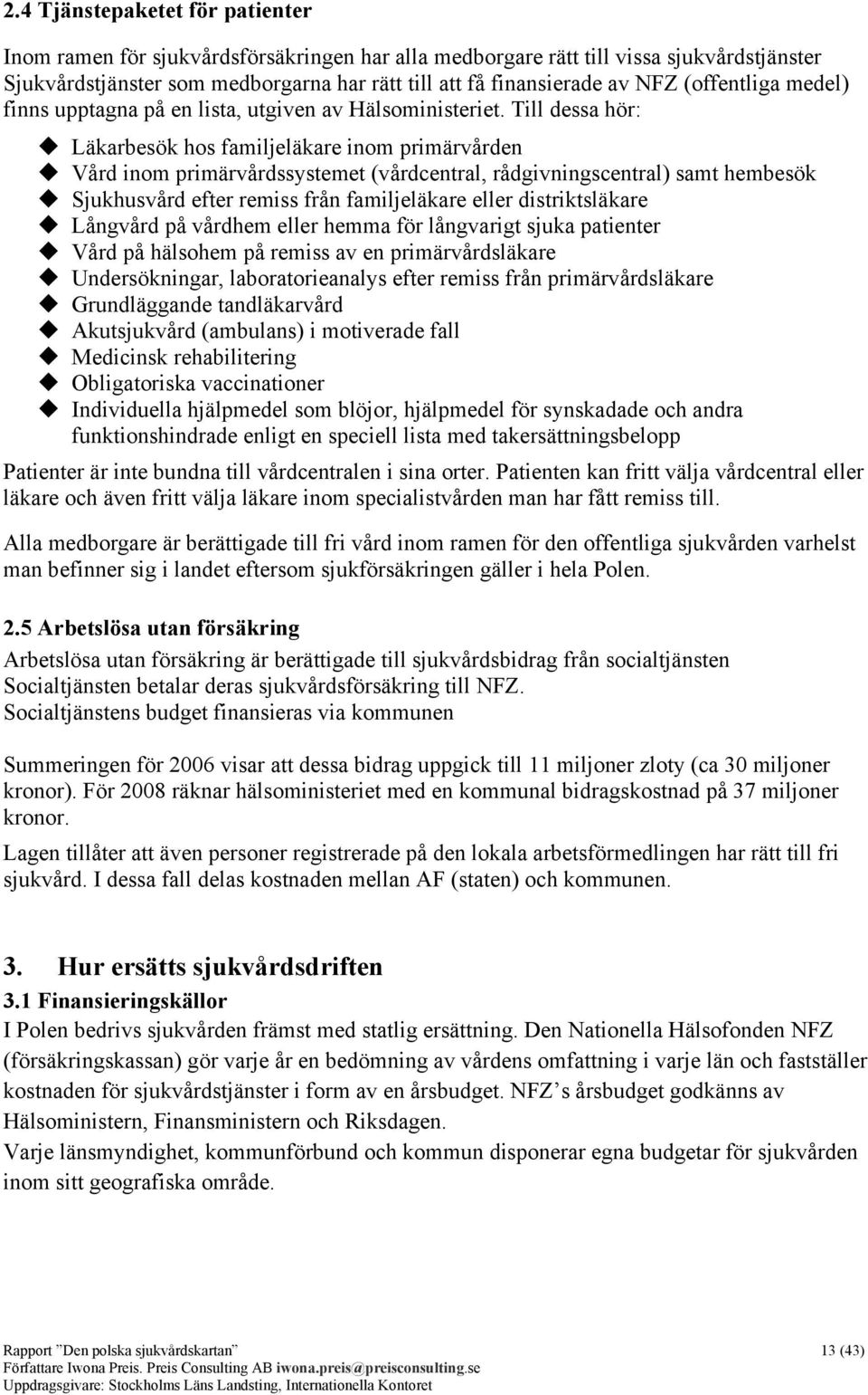 Till dessa hör: Läkarbesök hos familjeläkare inom primärvården Vård inom primärvårdssystemet (vårdcentral, rådgivningscentral) samt hembesök Sjukhusvård efter remiss från familjeläkare eller