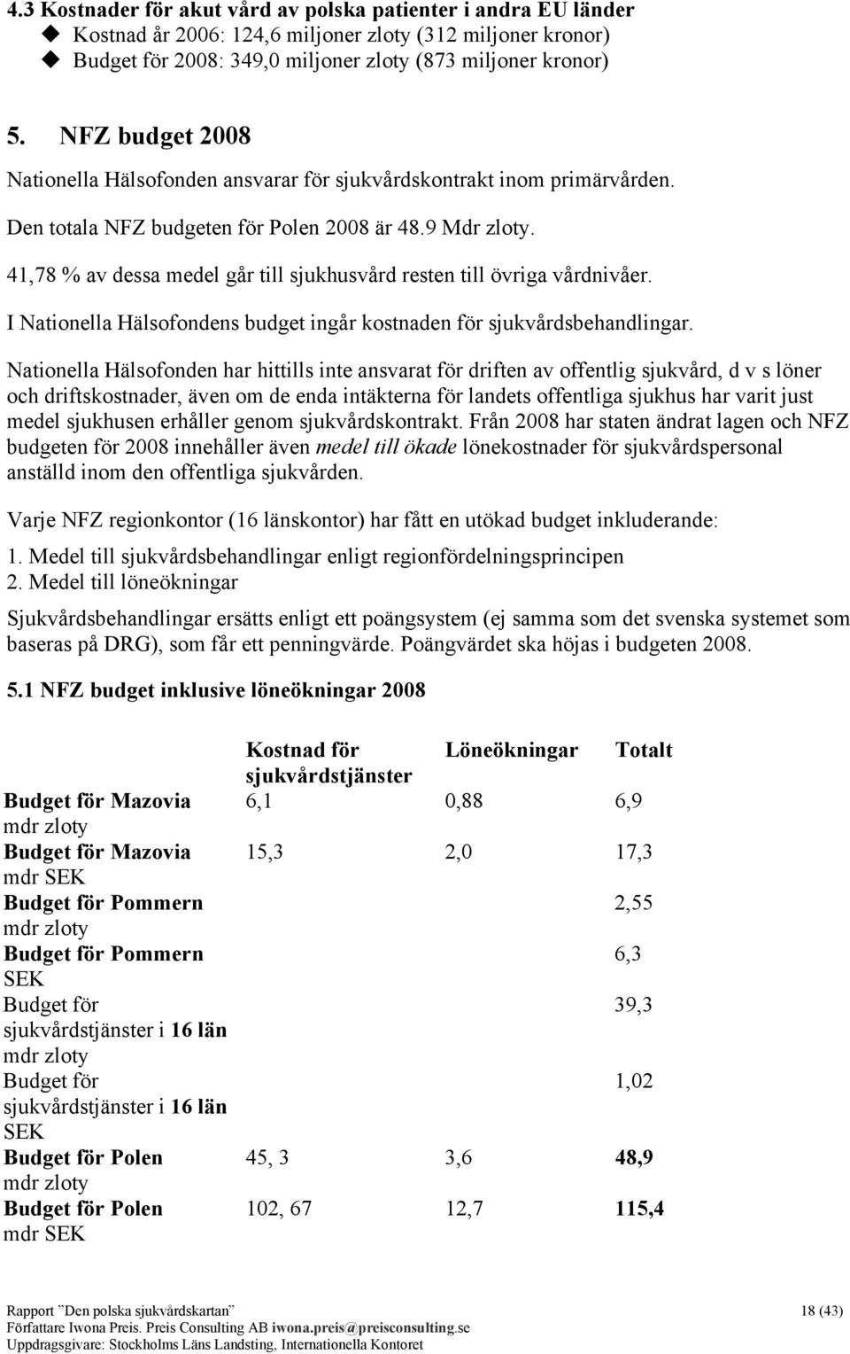 41,78 % av dessa medel går till sjukhusvård resten till övriga vårdnivåer. I Nationella Hälsofondens budget ingår kostnaden för sjukvårdsbehandlingar.