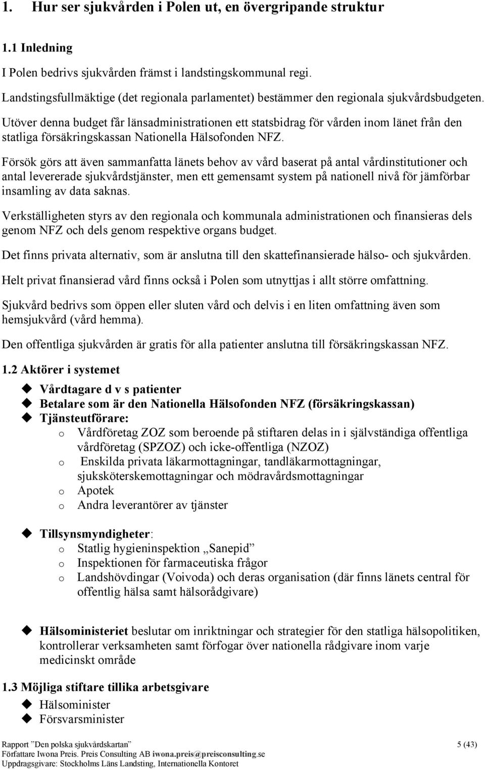 Utöver denna budget får länsadministrationen ett statsbidrag för vården inom länet från den statliga försäkringskassan Nationella Hälsofonden NFZ.