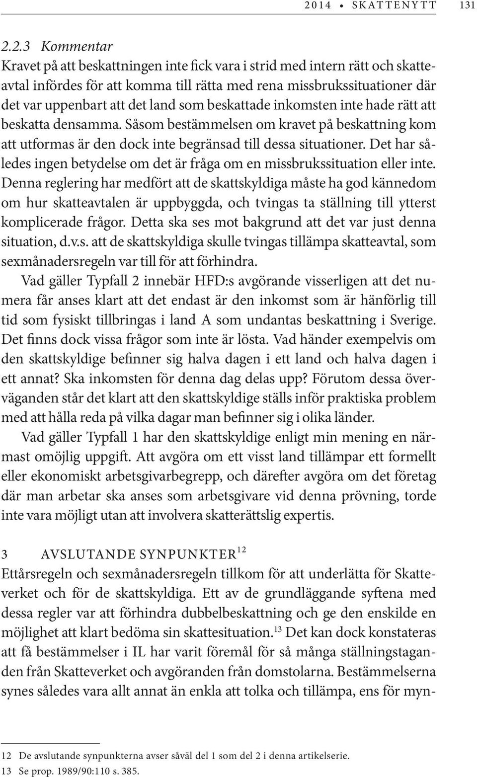 beskattade inkomsten inte hade rätt att beskatta densamma. Såsom bestämmelsen om kravet på beskattning kom att utformas är den dock inte begränsad till dessa situationer.