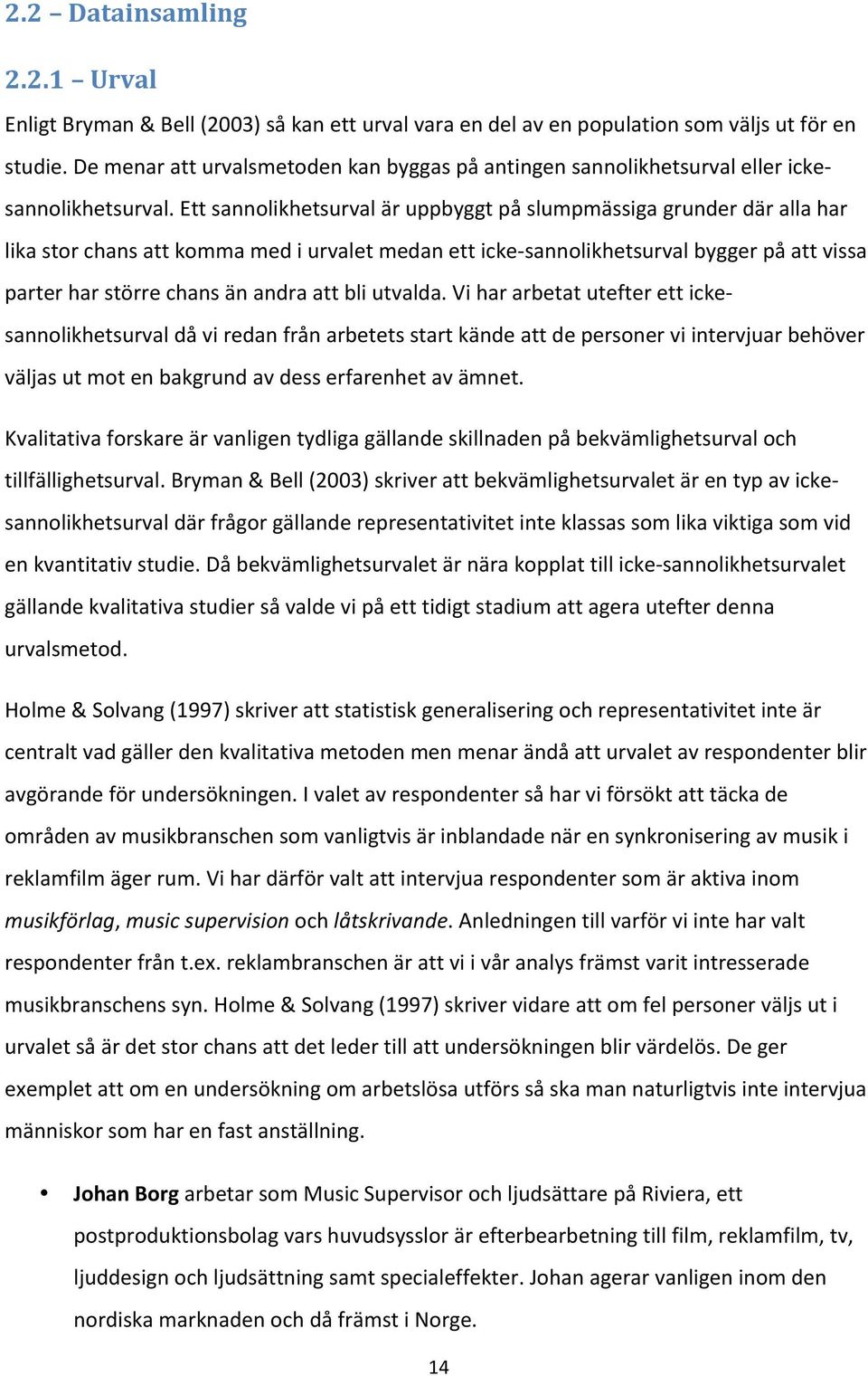 Ett sannolikhetsurval är uppbyggt på slumpmässiga grunder där alla har lika stor chans att komma med i urvalet medan ett icke- sannolikhetsurval bygger på att vissa parter har större chans än andra