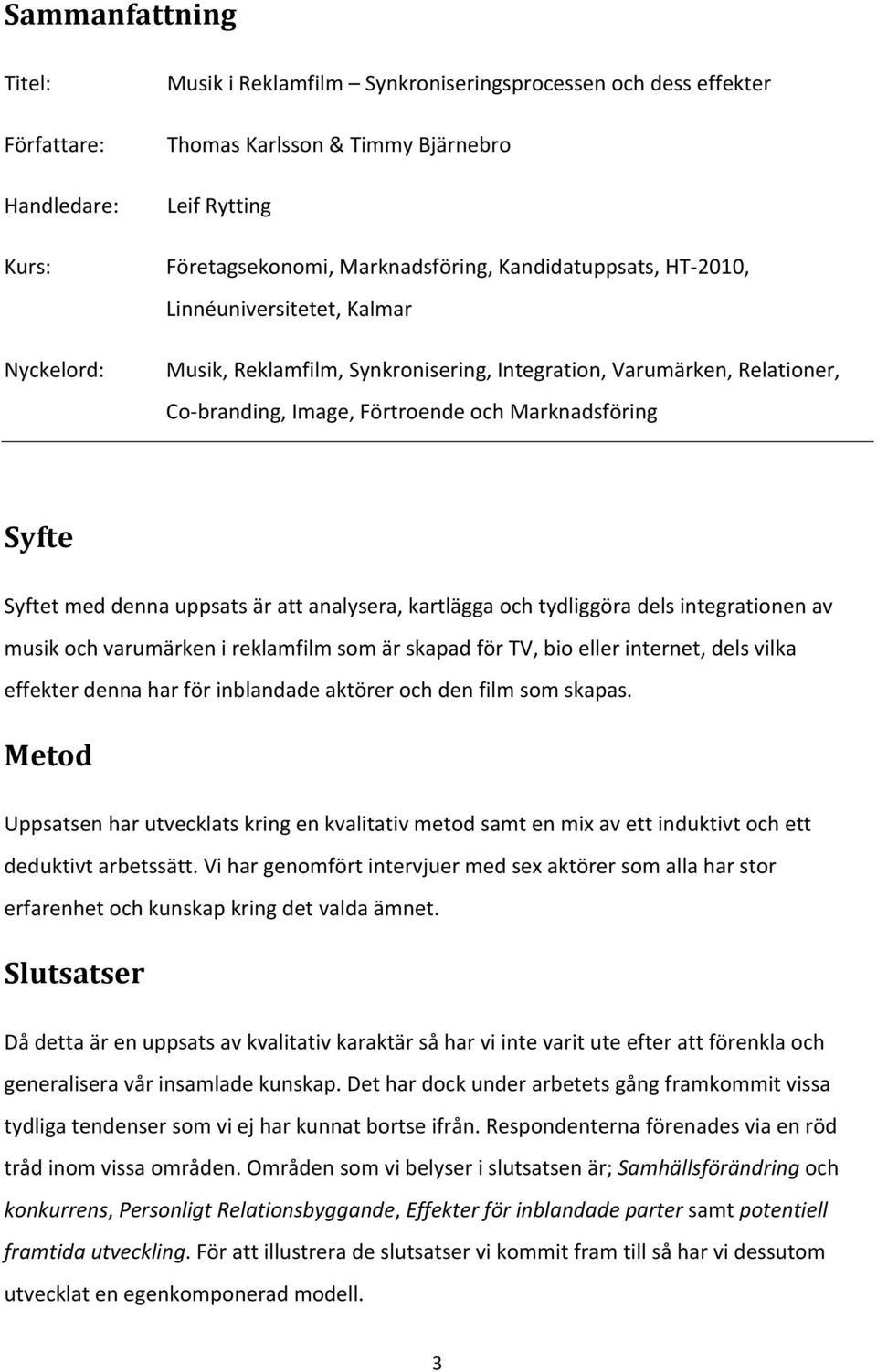 Syftet med denna uppsats är att analysera, kartlägga och tydliggöra dels integrationen av musik och varumärken i reklamfilm som är skapad för TV, bio eller internet, dels vilka effekter denna har för