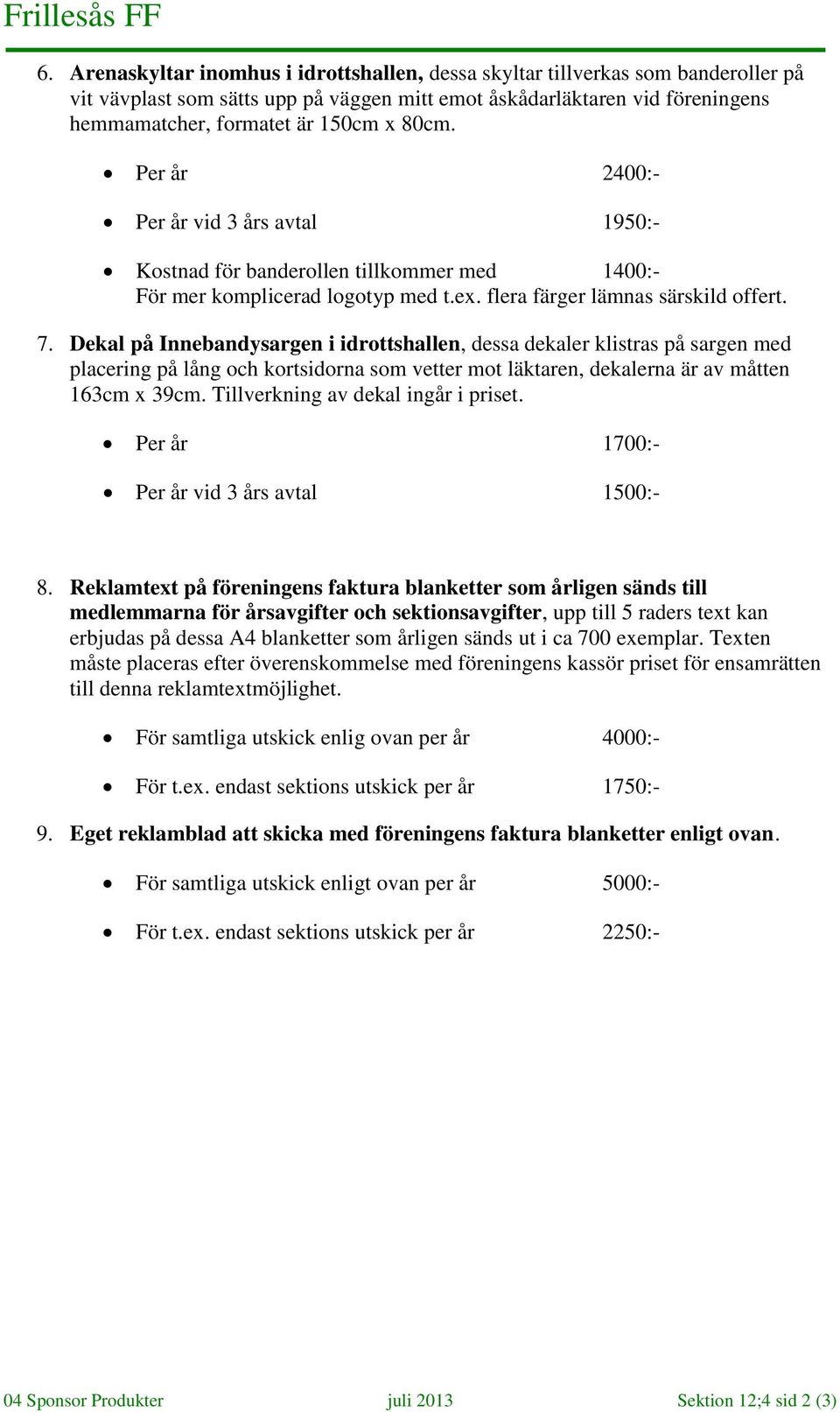 Dekal på Innebandysargen i idrottshallen, dessa dekaler klistras på sargen med placering på lång och kortsidorna som vetter mot läktaren, dekalerna är av måtten 163cm x 39cm.