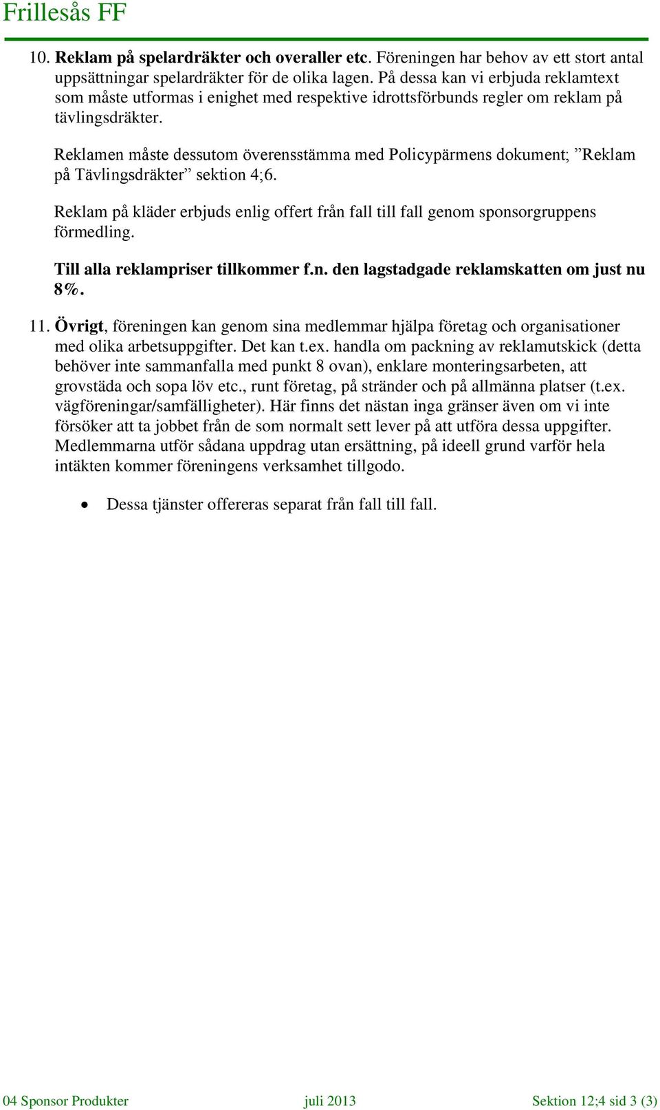 Reklamen måste dessutom överensstämma med Policypärmens dokument; Reklam på Tävlingsdräkter sektion 4;6. Reklam på kläder erbjuds enlig offert från fall till fall genom sponsorgruppens förmedling.