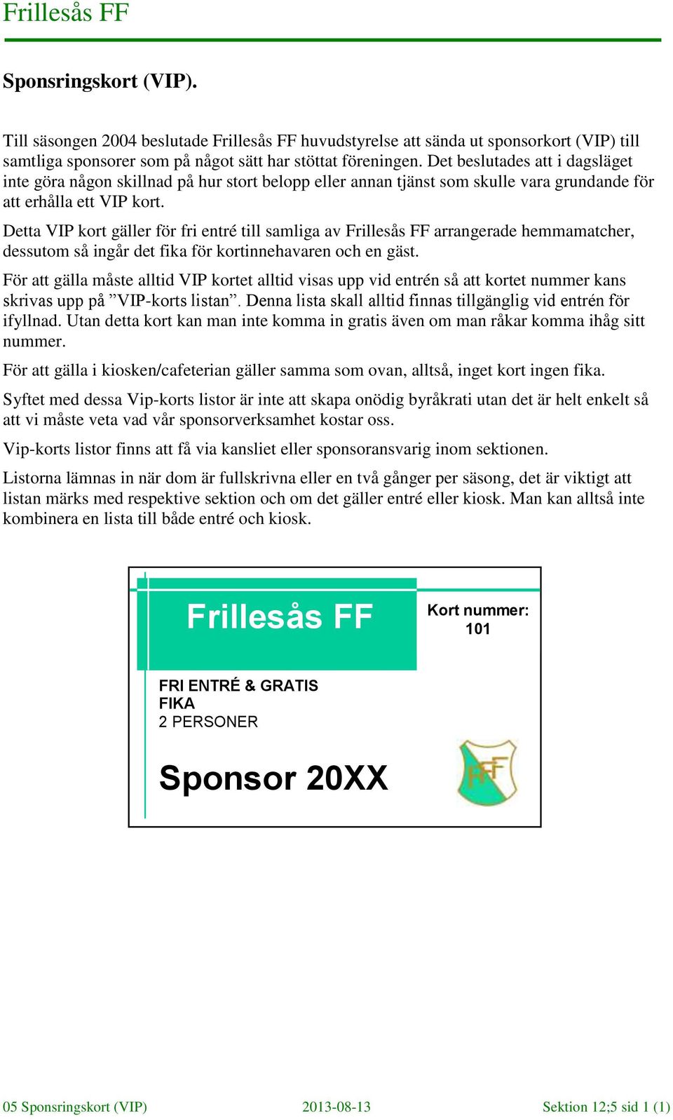 Detta VIP kort gäller för fri entré till samliga av Frillesås FF arrangerade hemmamatcher, dessutom så ingår det fika för kortinnehavaren och en gäst.