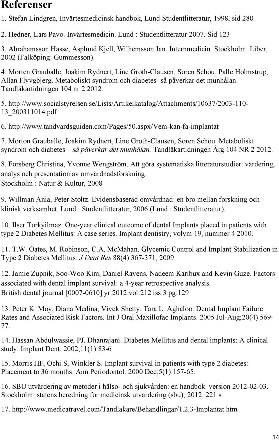 Morten Grauballe, Joakim Rydnert, Line Groth-Clausen, Soren Schou, Palle Holmstrup, Allan Flyvgbjerg. Metaboliskt syndrom och diabetes- så påverkar det munhålan. Tandläkartidningen 104 nr 2 2012. 5.