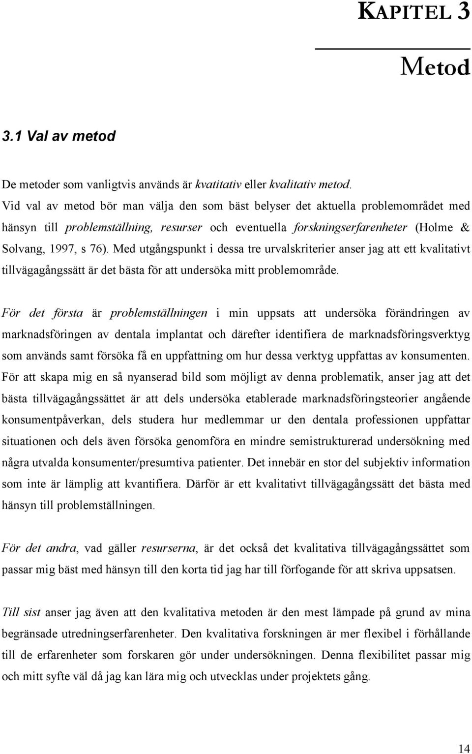 Med utgångspunkt i dessa tre urvalskriterier anser jag att ett kvalitativt tillvägagångssätt är det bästa för att undersöka mitt problemområde.