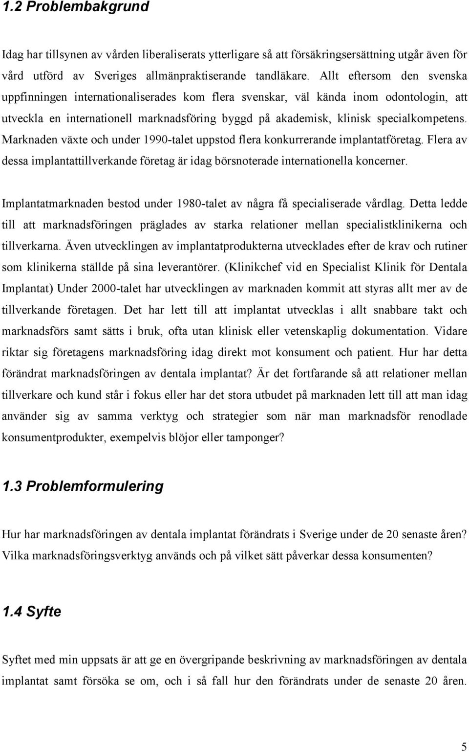 Marknaden växte och under 1990-talet uppstod flera konkurrerande implantatföretag. Flera av dessa implantattillverkande företag är idag börsnoterade internationella koncerner.