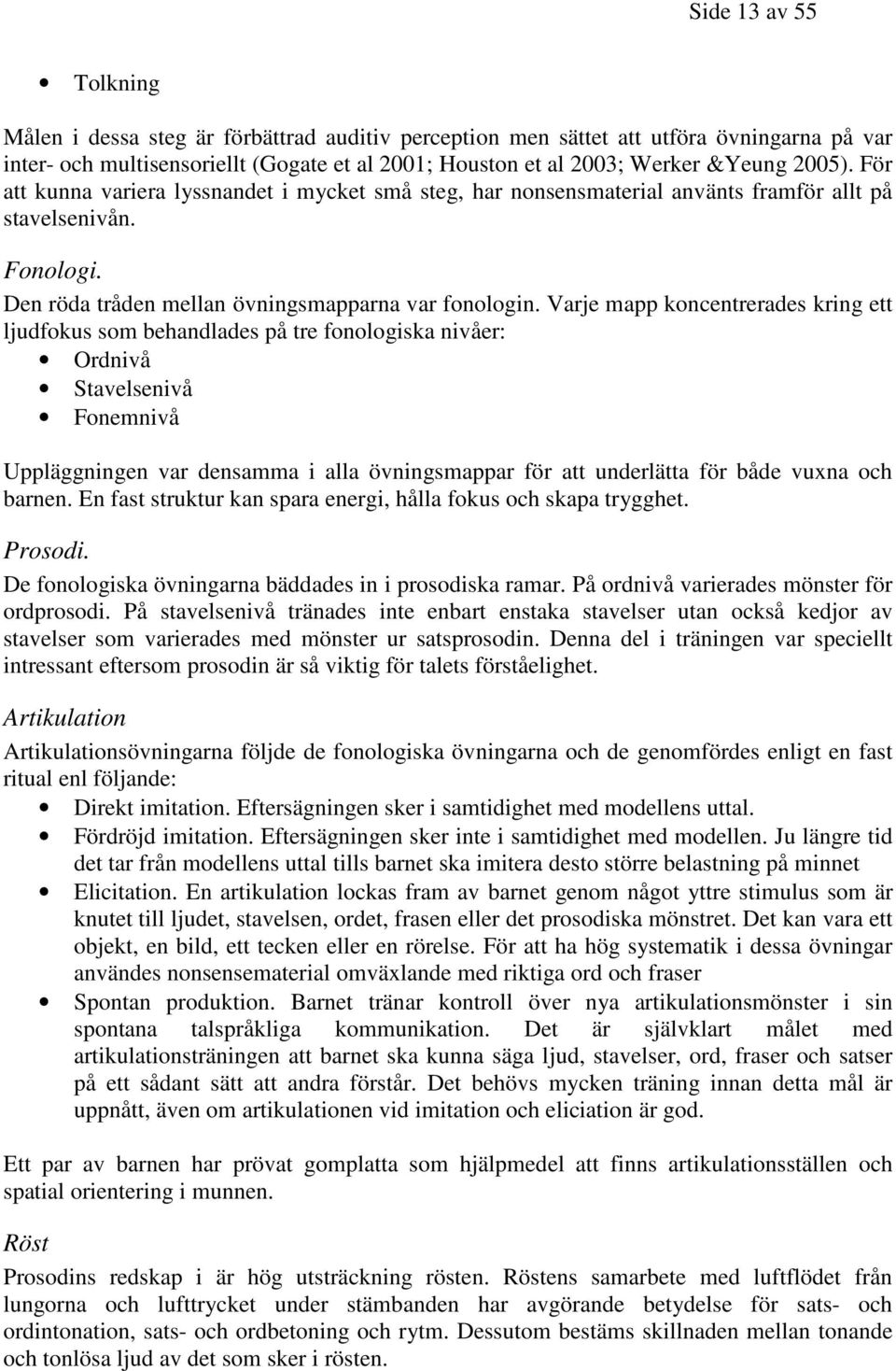 Varje mapp koncentrerades kring ett ljudfokus som behandlades på tre fonologiska nivåer: Ordnivå Stavelsenivå Fonemnivå Uppläggningen var densamma i alla övningsmappar för att underlätta för både