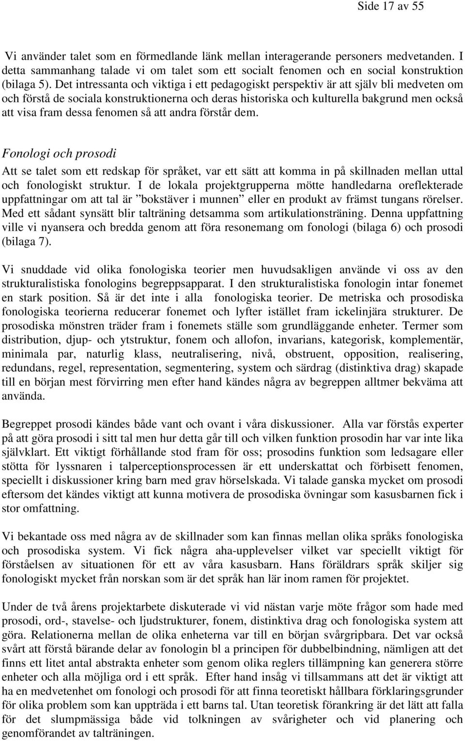 fenomen så att andra förstår dem. Fonologi och prosodi Att se talet som ett redskap för språket, var ett sätt att komma in på skillnaden mellan uttal och fonologiskt struktur.