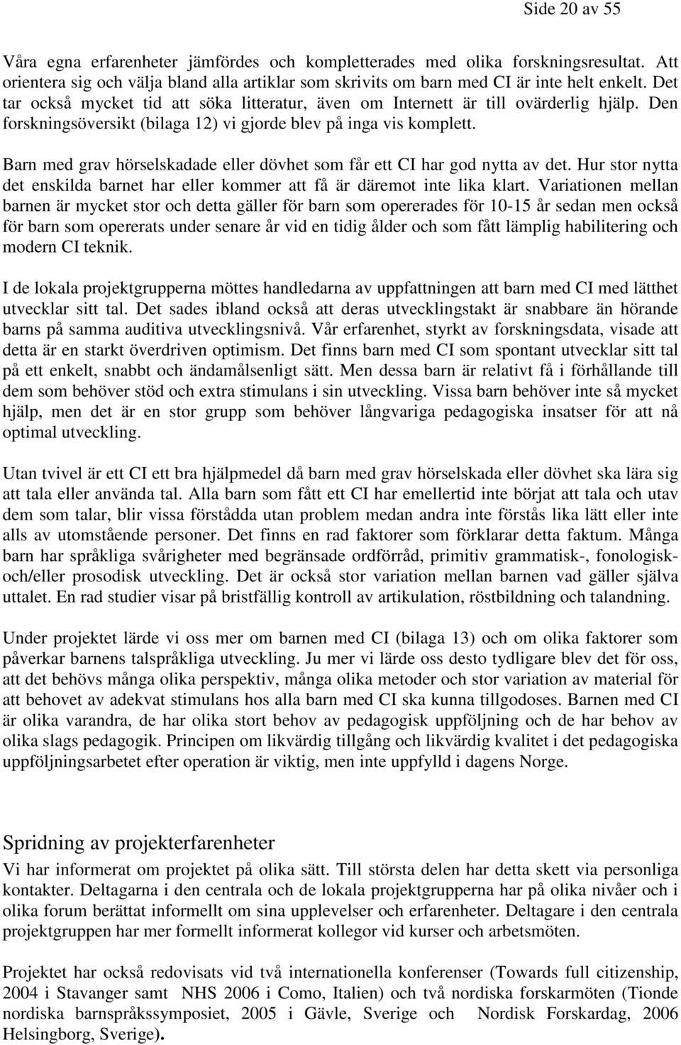 Barn med grav hörselskadade eller dövhet som får ett CI har god nytta av det. Hur stor nytta det enskilda barnet har eller kommer att få är däremot inte lika klart.