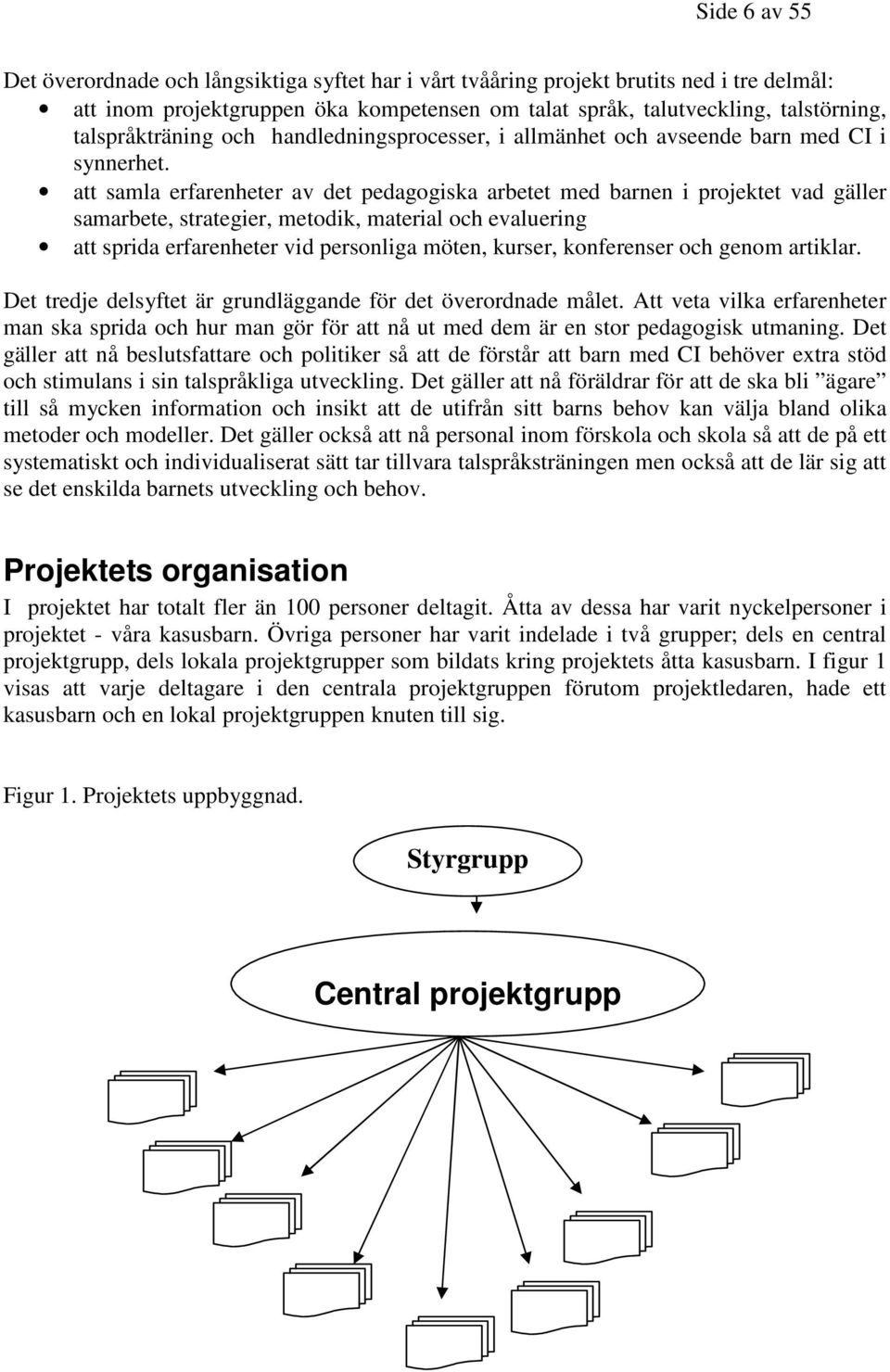 att samla erfarenheter av det pedagogiska arbetet med barnen i projektet vad gäller samarbete, strategier, metodik, material och evaluering att sprida erfarenheter vid personliga möten, kurser,