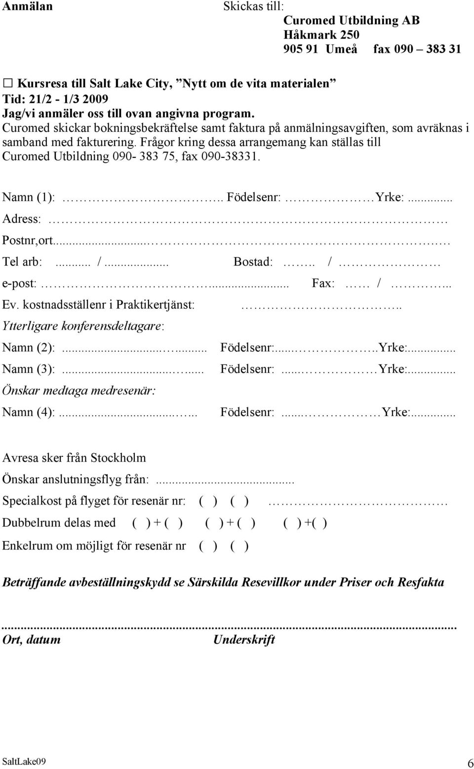 Frågor kring dessa arrangemang kan ställas till Curomed Utbildning 090-383 75, fax 090-38331. Namn (1):.. Födelsenr: Yrke:... Adress: Postnr,ort..... Tel arb:... /... Bostad:.. / e-post:... Fax: /.