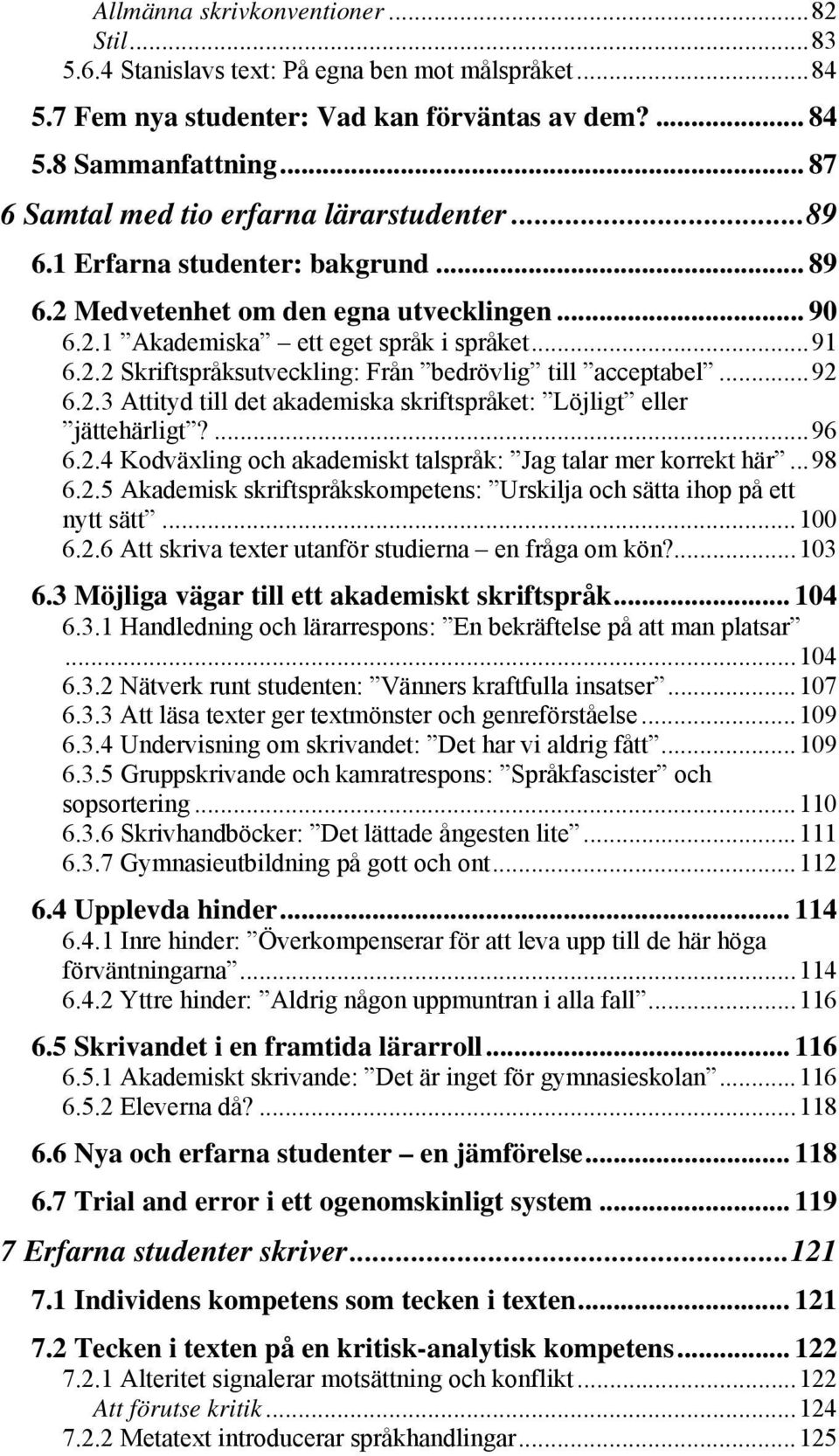 ..92 6.2.3 Attityd till det akademiska skriftspråket: Löjligt eller jättehärligt?...96 6.2.4 Kodväxling och akademiskt talspråk: Jag talar mer korrekt här...98 6.2.5 Akademisk skriftspråkskompetens: Urskilja och sätta ihop på ett nytt sätt.