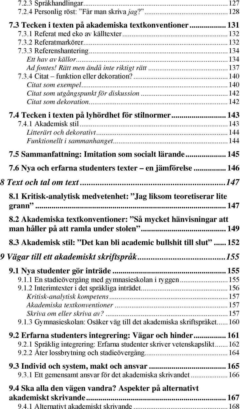 ..140 Citat som utgångspunkt för diskussion...142 Citat som dekoration...142 7.4 Tecken i texten på lyhördhet för stilnormer... 143 7.4.1 Akademisk stil...143 Litterärt och dekorativt.