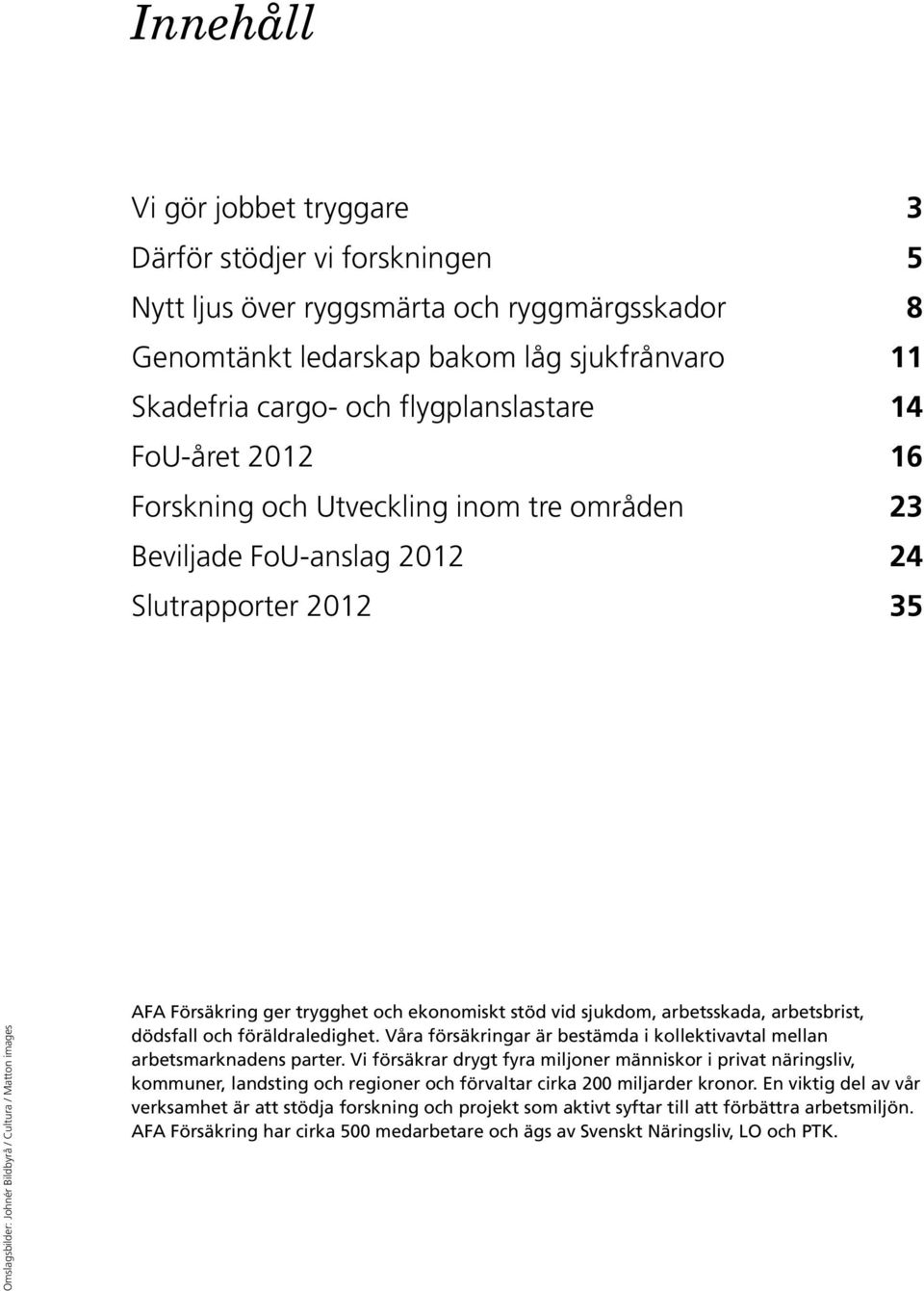 trygghet och ekonomiskt stöd vid sjukdom, arbetsskada, arbetsbrist, dödsfall och föräldraledighet. Våra försäkringar är bestämda i kollektivavtal mellan arbetsmarknadens parter.