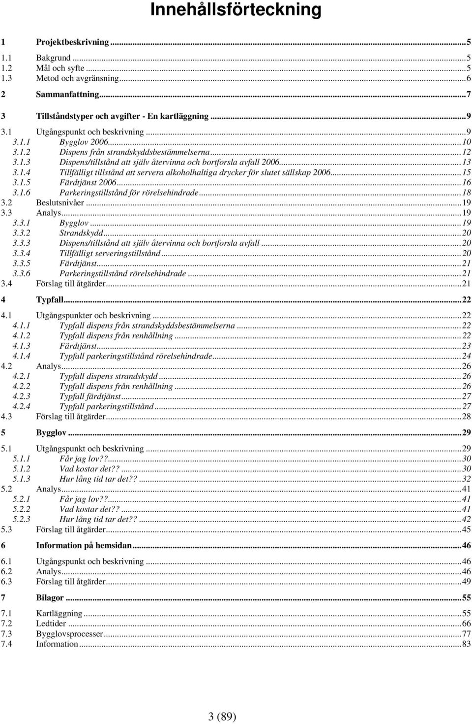 ..15 3.1.5 Färdtjänst 2006...16 3.1.6 Parkeringstillstånd för rörelsehindrade...18 3.2 Beslutsnivåer...19 3.3 Analys...19 3.3.1 Bygglov...19 3.3.2 Strandskydd...20 3.3.3 Dispens/tillstånd att själv återvinna och bortforsla avfall.