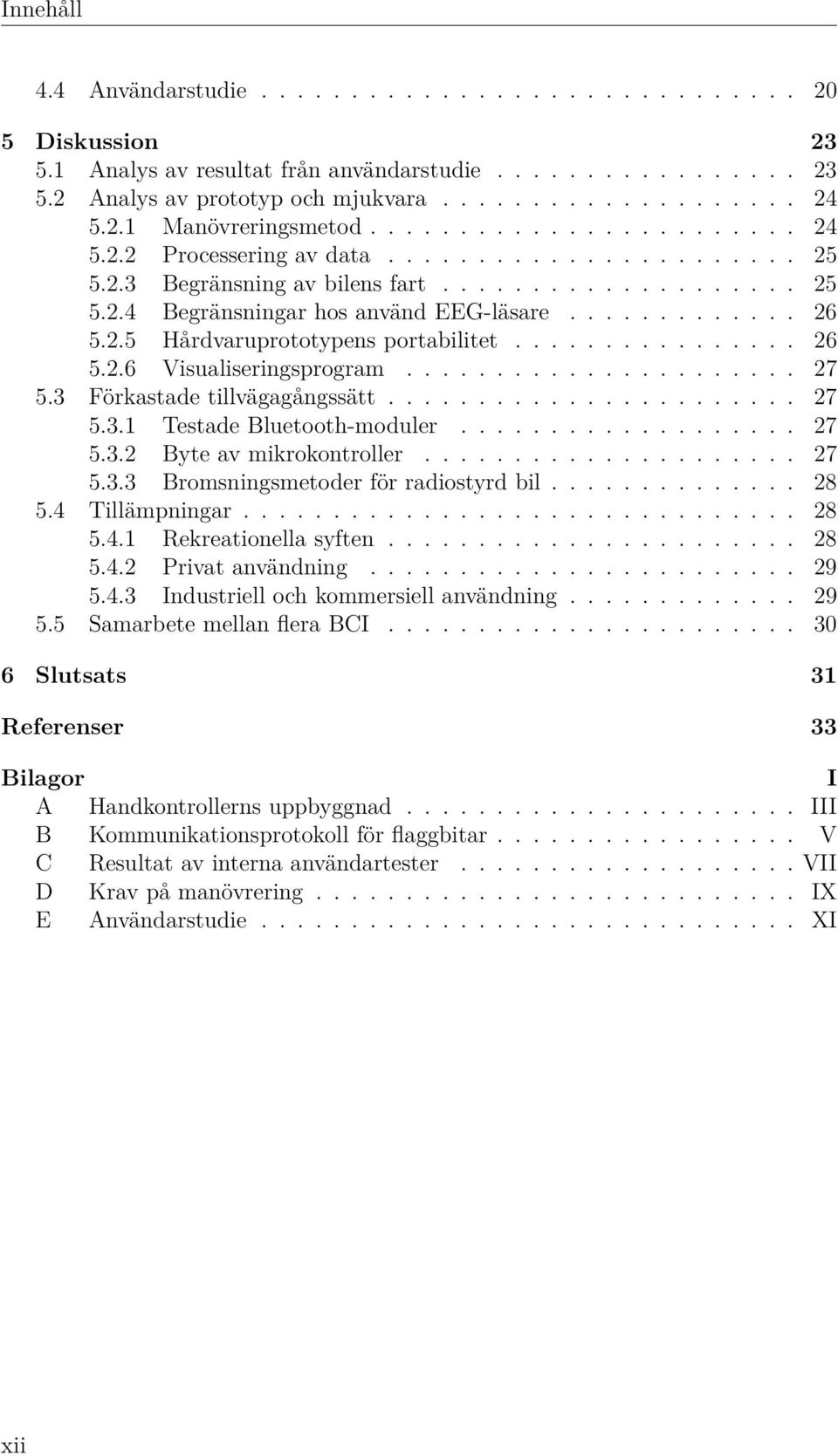 ............ 26 5.2.5 Hårdvaruprototypens portabilitet................ 26 5.2.6 Visualiseringsprogram...................... 27 5.3 Förkastade tillvägagångssätt....................... 27 5.3.1 Testade Bluetooth-moduler.