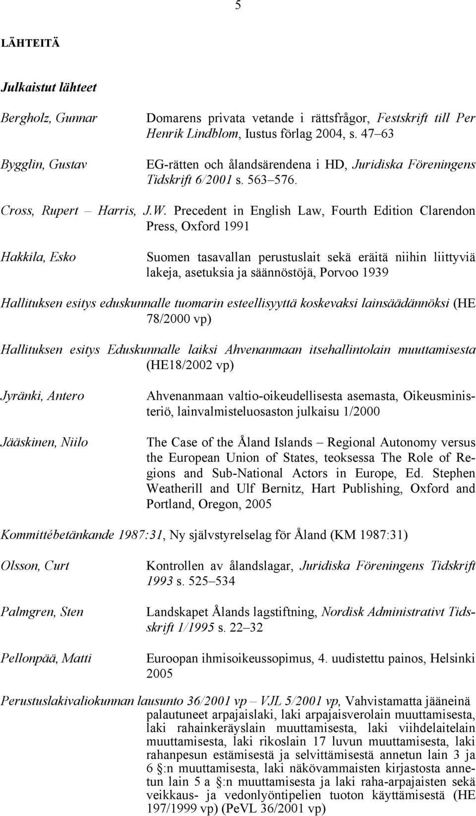 Precedent in English Law, Fourth Edition Clarendon Press, Oxford 1991 Hakkila, Esko Suomen tasavallan perustuslait sekä eräitä niihin liittyviä lakeja, asetuksia ja säännöstöjä, Porvoo 1939