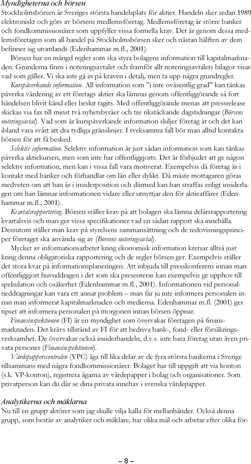 Det är genom dessa med- lemsföretagen som all handel på Stockholmsbörsen sker och nästan hälften av dem befinner sig utomlands (Edenhammar m.fl., 2001).