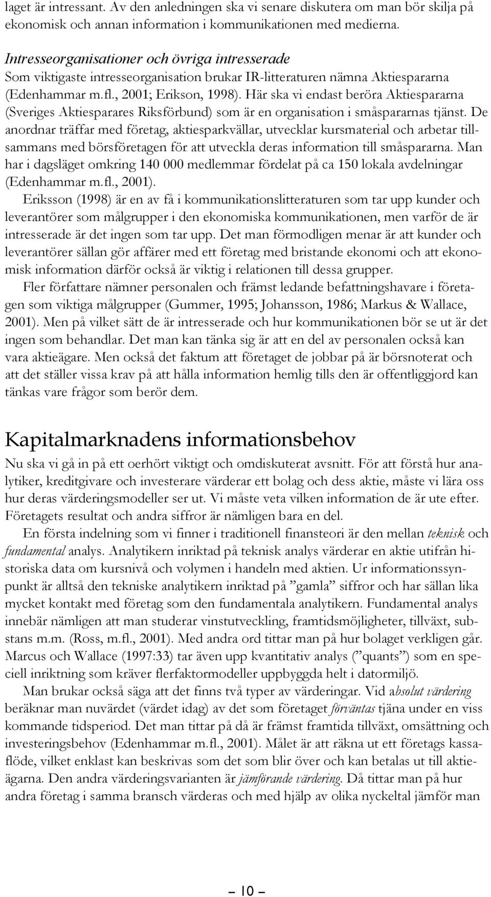 Här ska vi endast beröra Aktiespararna (Sveriges Aktiesparares Riksförbund) som är en organisation i småspararnas tjänst.