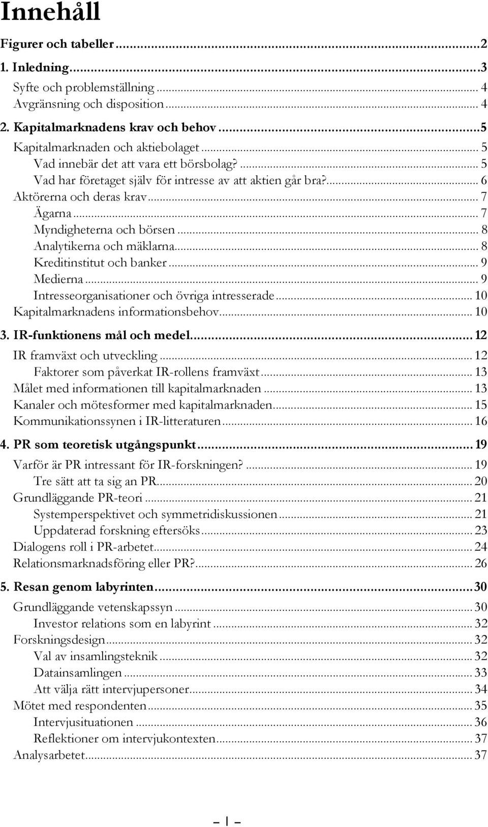 .. 8 Analytikerna och mäklarna... 8 Kreditinstitut och banker... 9 Medierna... 9 Intresseorganisationer och övriga intresserade... 10 Kapitalmarknadens informationsbehov... 10 3.