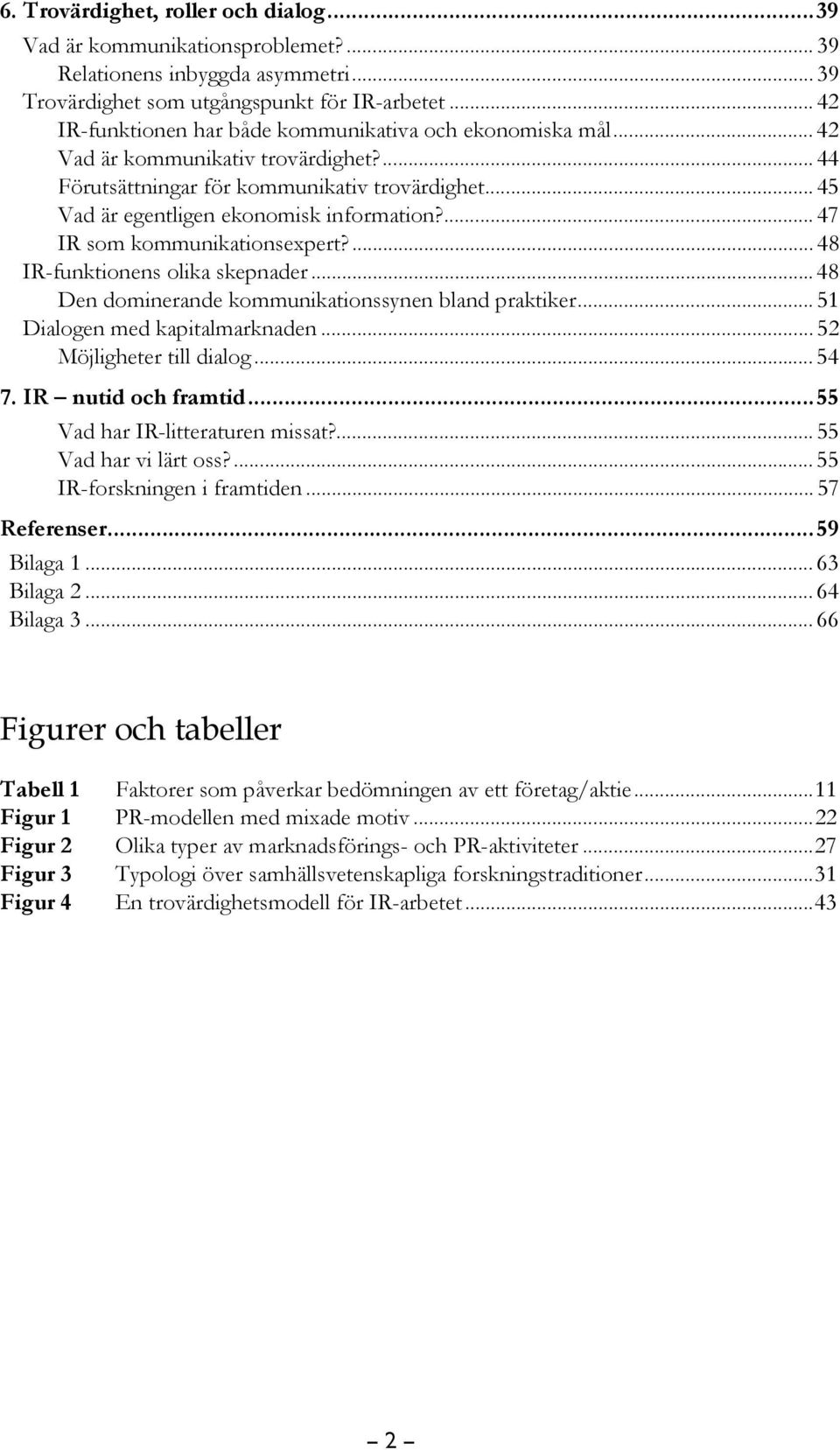 ... 47 IR som kommunikationsexpert?... 48 IR-funktionens olika skepnader...48 Den dominerande kommunikationssynen bland praktiker... 51 Dialogen med kapitalmarknaden... 52 Möjligheter till dialog.