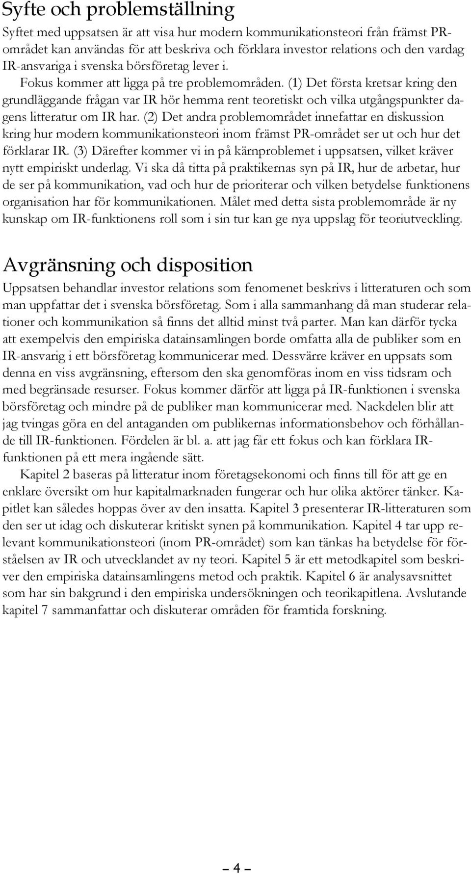 (1) Det första kretsar kring den grundläggande frågan var IR hör hemma rent teoretiskt och vilka utgångspunkter dagens litteratur om IR har.