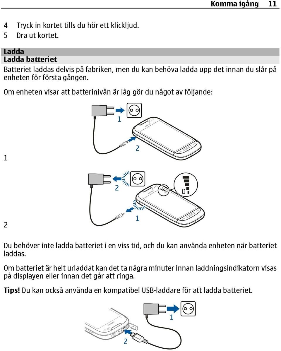 Om enheten visar att batterinivån är låg gör du något av följande: 1 2 Du behöver inte ladda batteriet i en viss tid, och du kan använda enheten