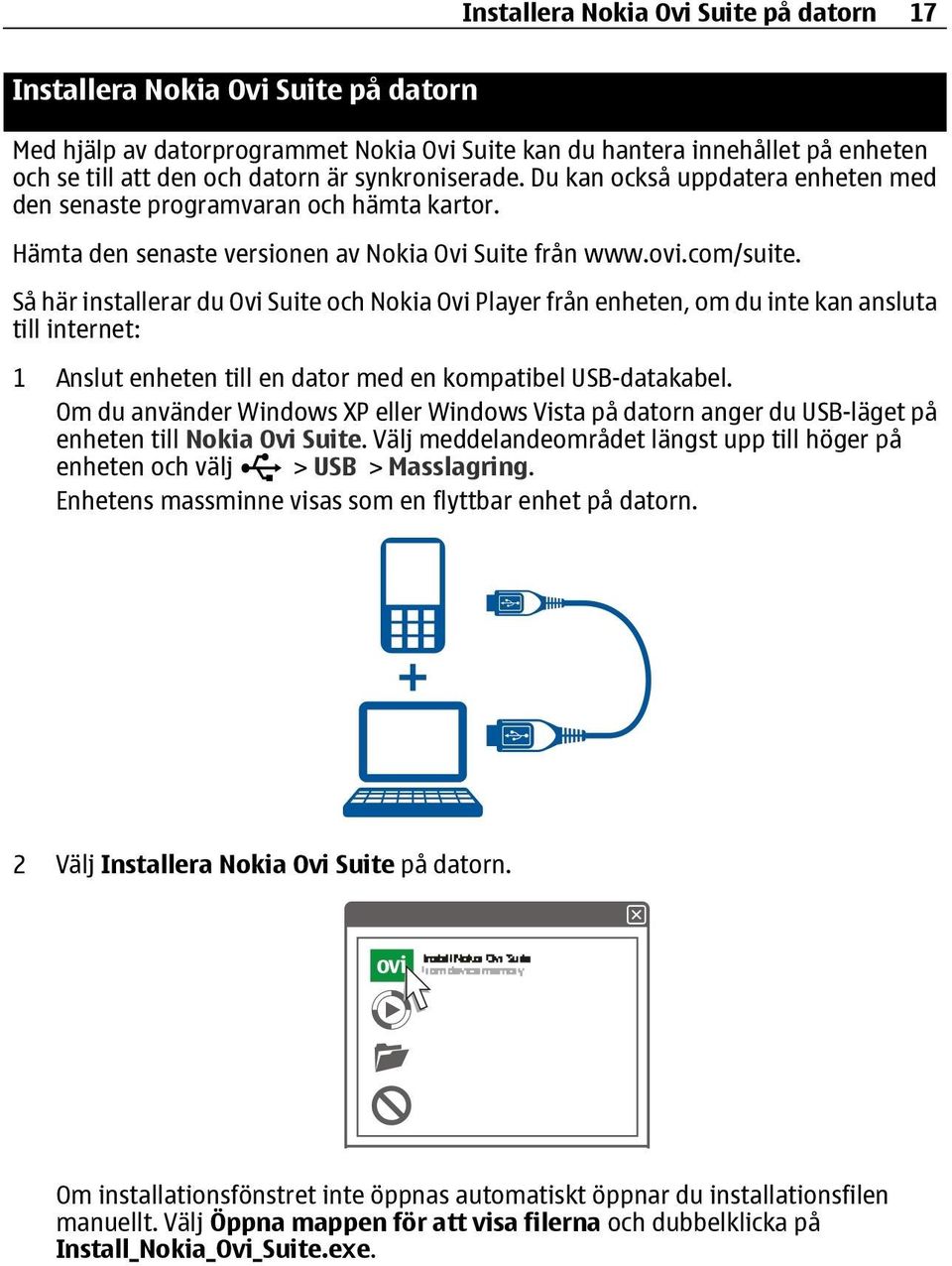 Så här installerar du Ovi Suite och Nokia Ovi Player från enheten, om du inte kan ansluta till internet: 1 Anslut enheten till en dator med en kompatibel USB-datakabel.