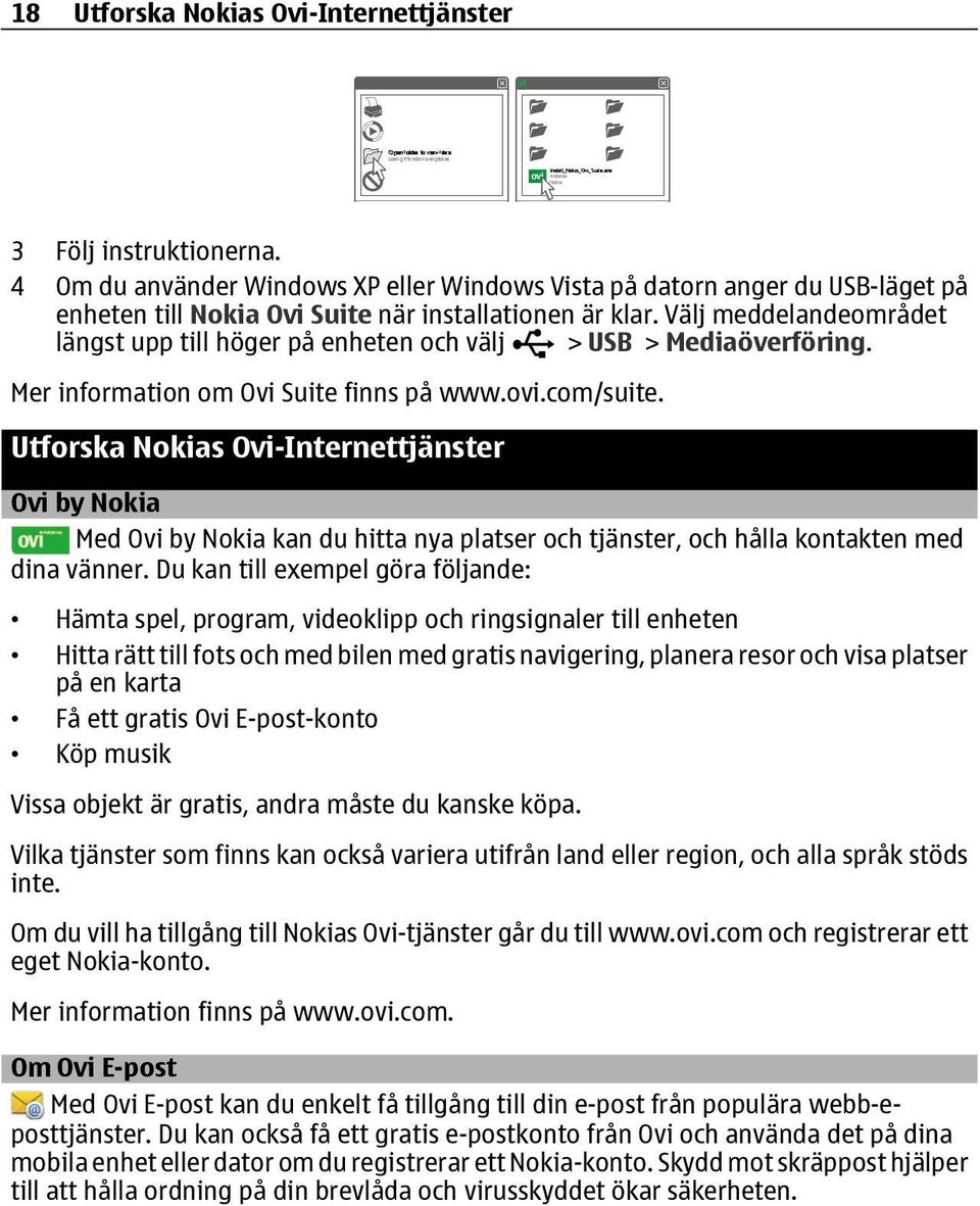 Utforska Nokias Ovi-Internettjänster Ovi by Nokia Med Ovi by Nokia kan du hitta nya platser och tjänster, och hålla kontakten med dina vänner.