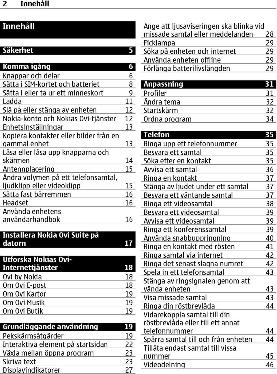 telefonsamtal, ljudklipp eller videoklipp 15 Sätta fast bärremmen 16 Headset 16 Använda enhetens användarhandbok 16 Installera Nokia Ovi Suite på datorn 17 Utforska Nokias Ovi- Internettjänster 18