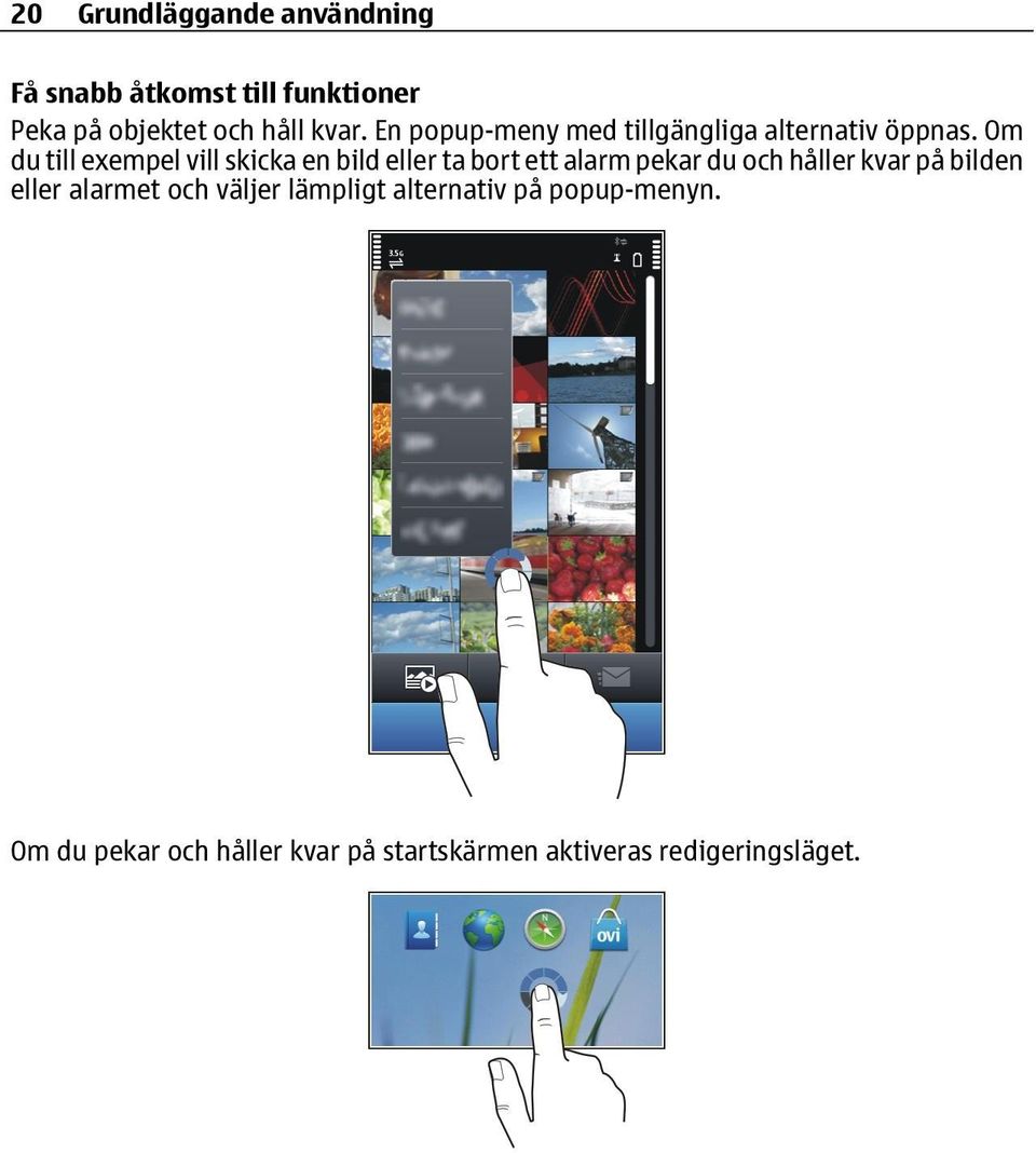 Om du till exempel vill skicka en bild eller ta bort ett alarm pekar du och håller kvar på