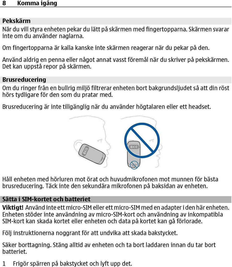 Brusreducering Om du ringer från en bullrig miljö filtrerar enheten bort bakgrundsljudet så att din röst hörs tydligare för den som du pratar med.