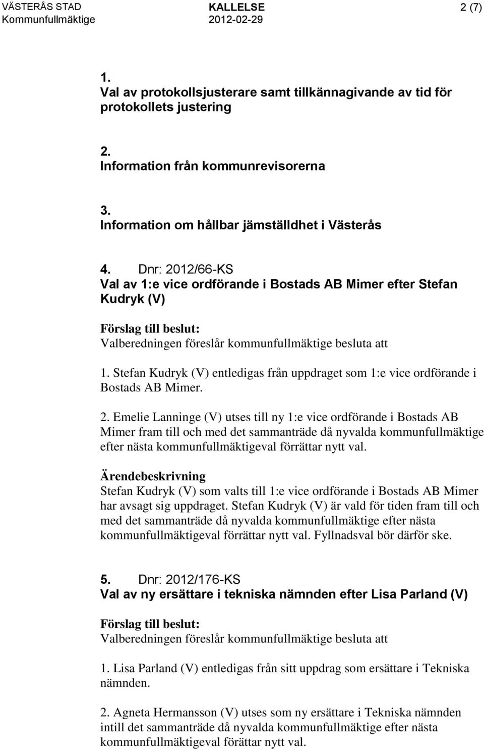 Stefan Kudryk (V) entledigas från uppdraget som 1:e vice ordförande i Bostads AB Mimer. 2.