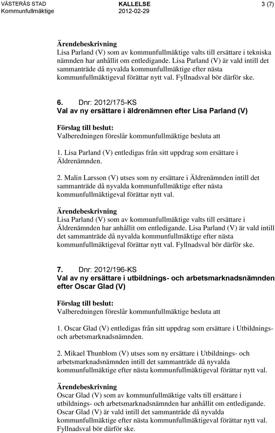 Lisa Parland (V) entledigas från sitt uppdrag som ersättare i Äldrenämnden. 2. Malin Larsson (V) utses som ny ersättare i Äldrenämnden intill det kommunfullmäktigeval förättar nytt val.