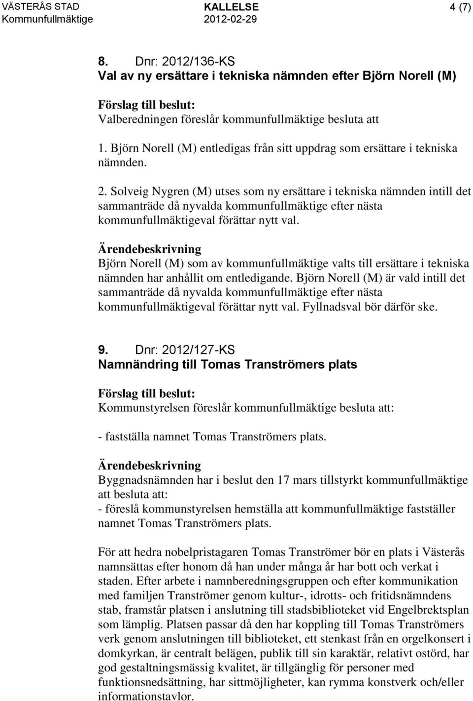 Fyllnadsval bör därför ske. 9. Dnr: 2012/127-KS Namnändring till Tomas Tranströmers plats Kommunstyrelsen föreslår kommunfullmäktige besluta att: - fastställa namnet Tomas Tranströmers plats.