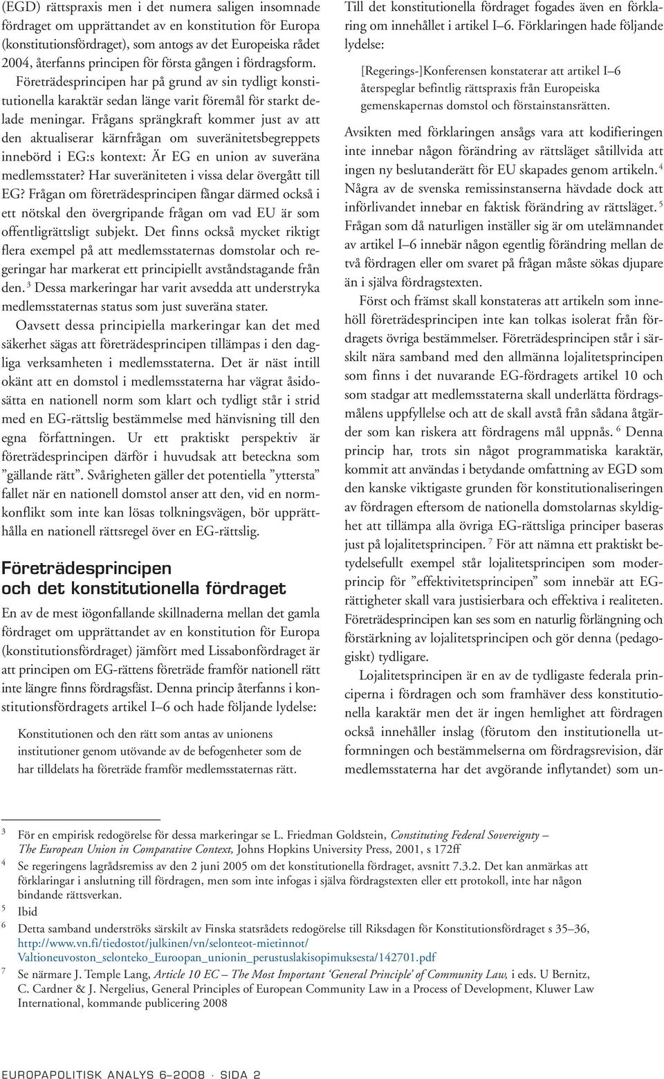 Frågans sprängkraft kommer just av att den aktualiserar kärnfrågan om suveränitetsbegreppets innebörd i EG:s kontext: Är EG en union av suveräna medlemsstater?