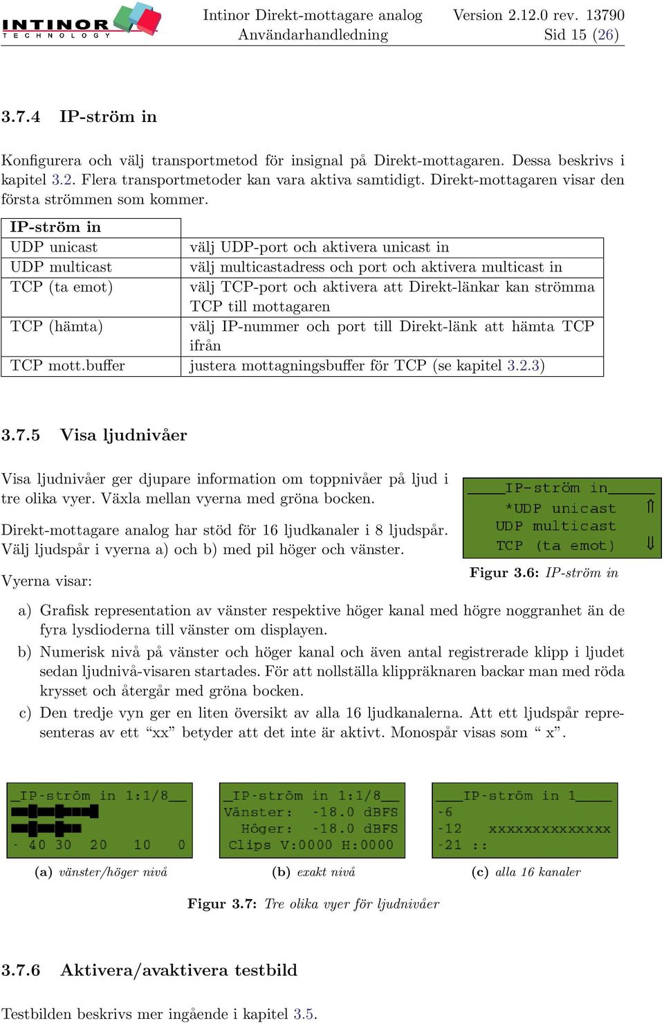 IP-ström in UDP unicast välj UDP-port och aktivera unicast in UDP multicast välj multicastadress och port och aktivera multicast in TCP (ta emot) välj TCP-port och aktivera att Direkt-länkar kan