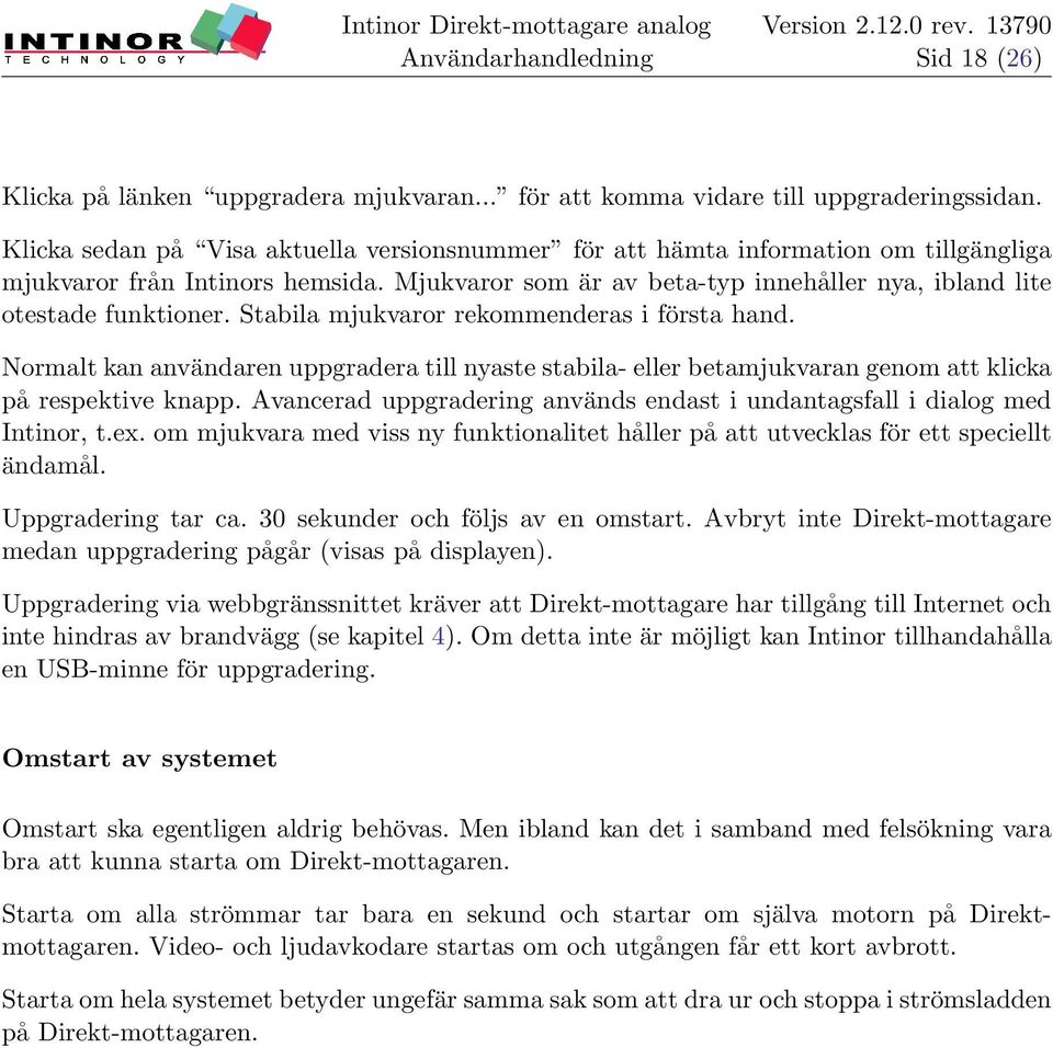 Stabila mjukvaror rekommenderas i första hand. Normalt kan användaren uppgradera till nyaste stabila- eller betamjukvaran genom att klicka på respektive knapp.