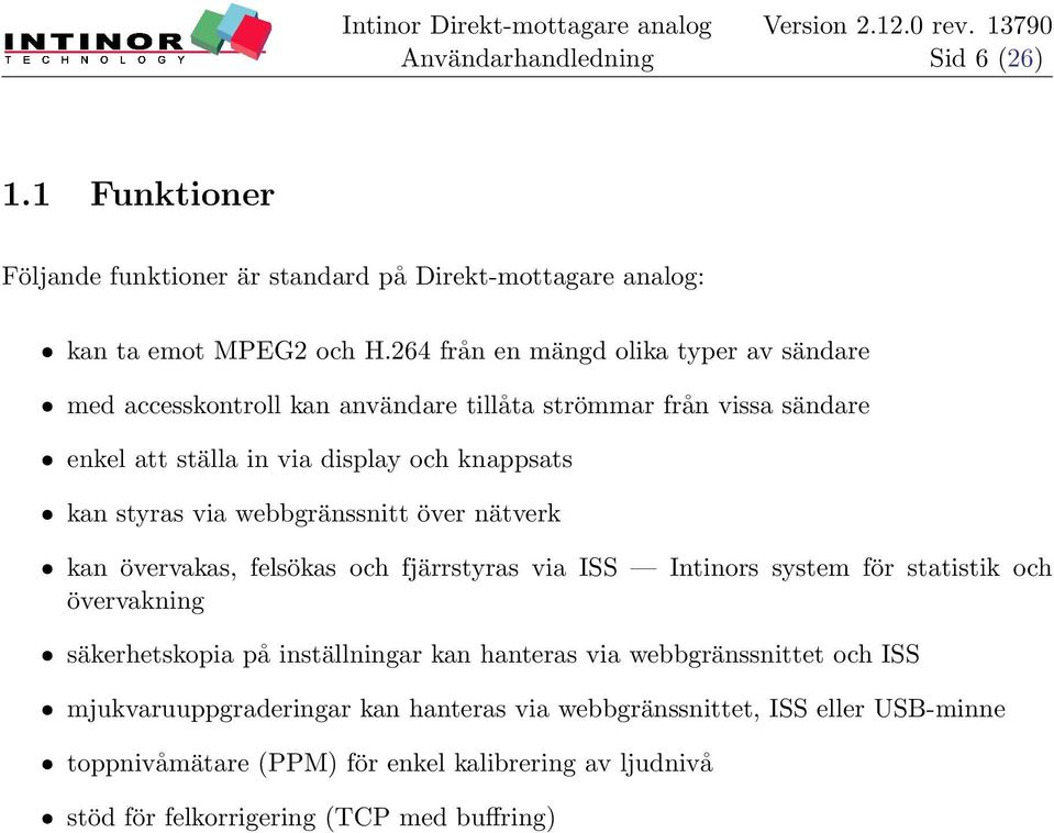 styras via webbgränssnitt över nätverk ˆ kan övervakas, felsökas och fjärrstyras via ISS Intinors system för statistik och övervakning ˆ säkerhetskopia på