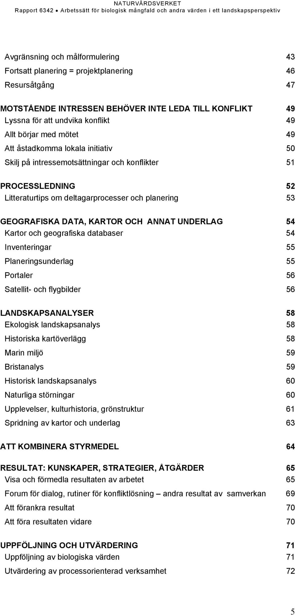 UNDERLAG 54 Kartor och geografiska databaser 54 Inventeringar 55 Planeringsunderlag 55 Portaler 56 Satellit- och flygbilder 56 LANDSKAPSANALYSER 58 Ekologisk landskapsanalys 58 Historiska