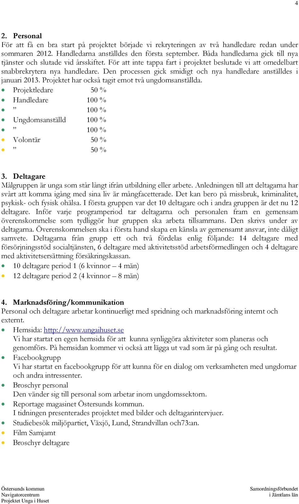 Den processen gick smidigt och nya handledare anställdes i januari 2013. Projektet har också tagit emot två ungdomsanställda.