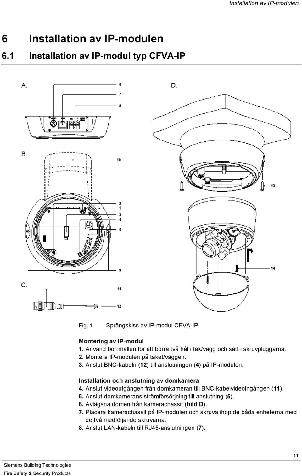 Installation och anslutning av domkamera 4. Anslut videoutgången från domkameran till BNC-kabelvideoingången (11). 5. Anslut domkamerans strömförsörjning till anslutning (5). 6.