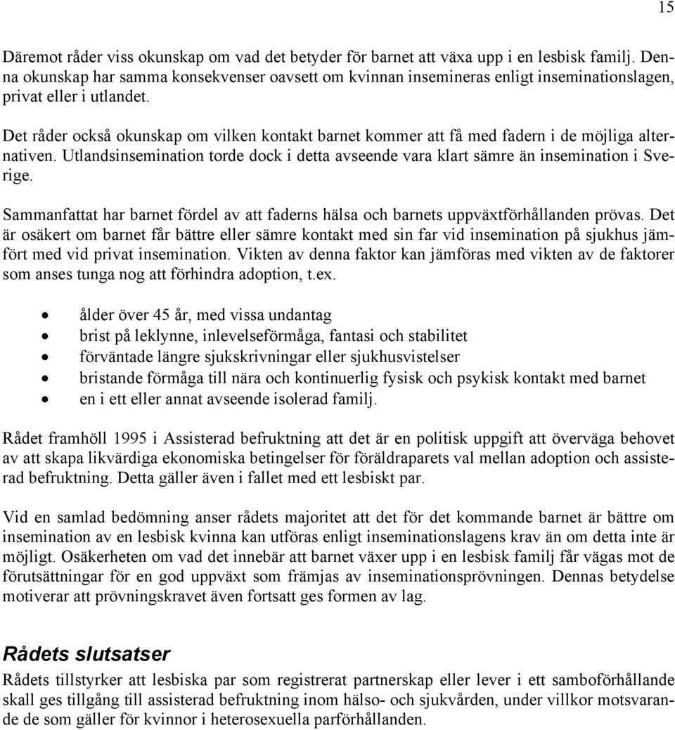 Det råder också okunskap om vilken kontakt barnet kommer att få med fadern i de möjliga alternativen. Utlandsinsemination torde dock i detta avseende vara klart sämre än insemination i Sverige.