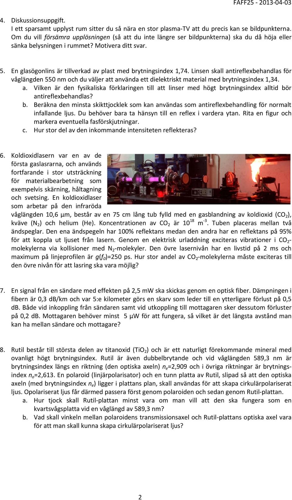 En glasögonlins är tillverkad av plast med brytningsindex 1,74. Linsen skall antireflexbehandlas för våglängden 550 nm och du väljer att använda ett dielektriskt material med brytningsindex 1,34. a. Vilken är den fysikaliska förklaringen till att linser med högt brytningsindex alltid bör antireflexbehandlas?