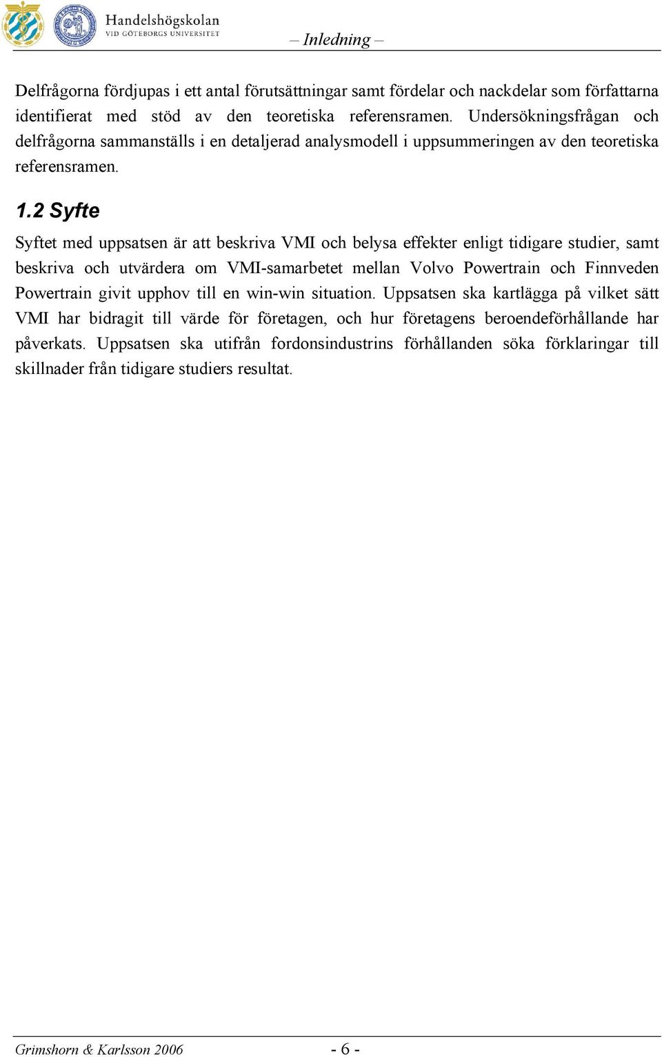 2 Syfte Syftet med uppsatsen är att beskriva VMI och belysa effekter enligt tidigare studier, samt beskriva och utvärdera om VMI-samarbetet mellan Volvo Powertrain och Finnveden Powertrain givit